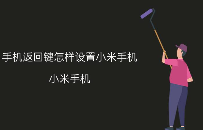 手机返回键怎样设置小米手机 小米手机 返回键 设置